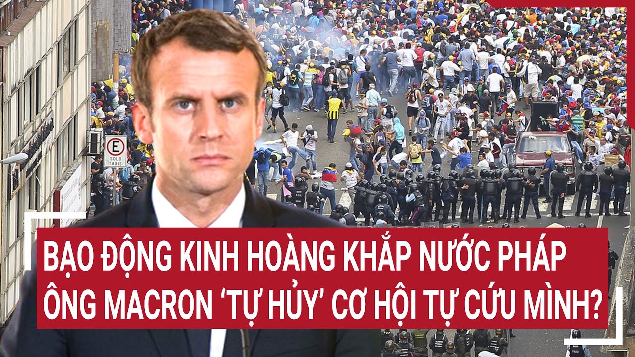 Tin quốc tế 12/6: Bạo động kinh hoàng khắp nước Pháp, ông Macron “tự hủy” cơ hội tự cứu mình?