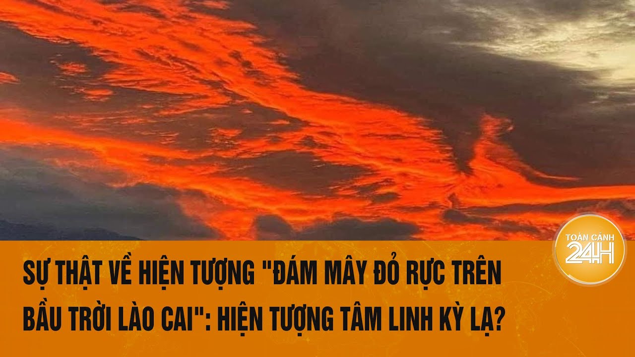 Sự thật về hiện tượng "đám mây đỏ rực trên bầu trời Lào Cai": Hiện tượng tâm linh kỳ lạ?