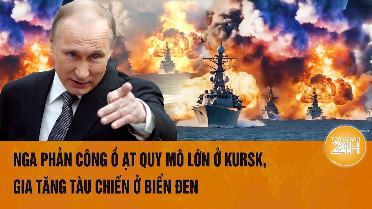 Toàn cảnh thế giới 15/9: Nga phản công ồ ạt quy mô lớn ở Kursk, gia tăng tàu chiến ở Biển Đen