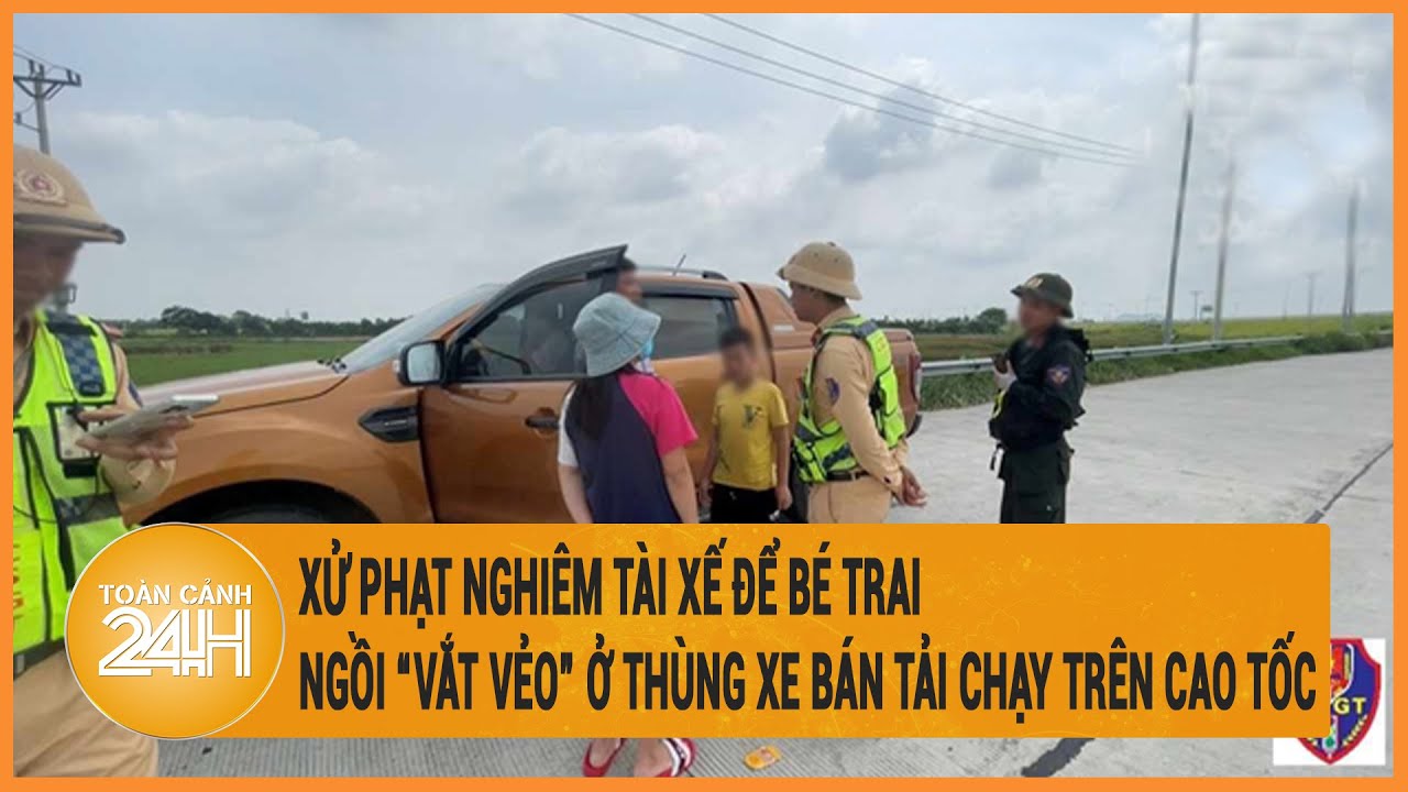 Xử phạt nghiêm tài xế để bé trai ngồi “vắt vẻo” ở thùng xe bán tải chạy trên cao tốc