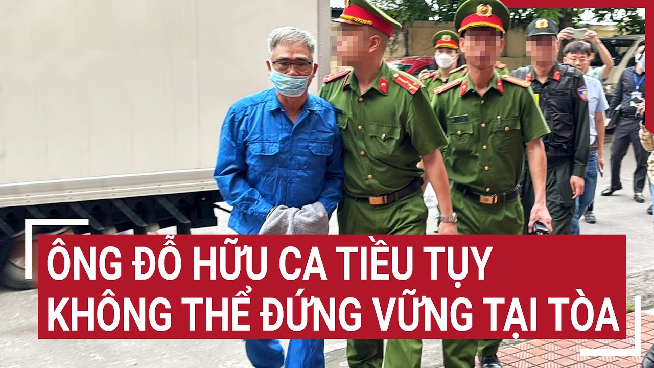 Ông Đỗ Hữu Ca tiều tụy, không thể đứng vững tại Tòa | Tin nóng