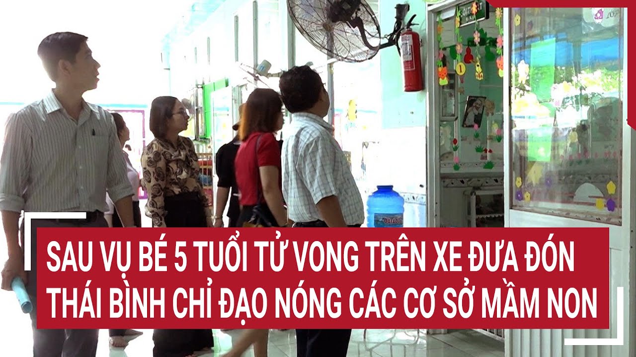 Sau vụ bé 5 tuổi tử vong trên xe đưa đón, Thái Bình chỉ đạo nóng các cơ sở mầm non