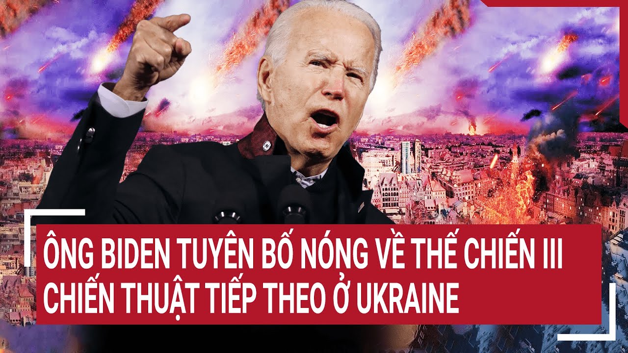 Điểm nóng thế giới 3/6: Ông Biden tuyên bố nóng về thế chiến III, chiến thuật tiếp theo ở Ukraine