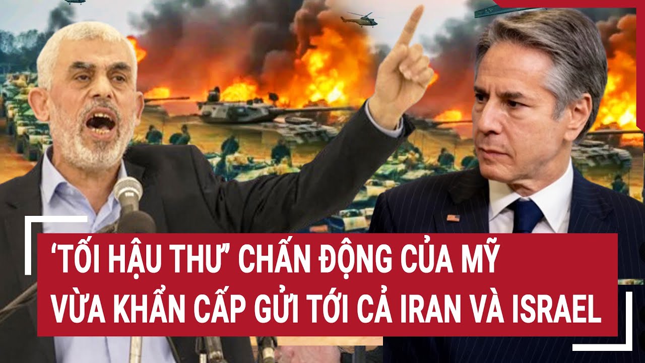 ‘Tối hậu thư’ chấn động của Mỹ vừa khẩn cấp gửi tới cả Iran và Israel