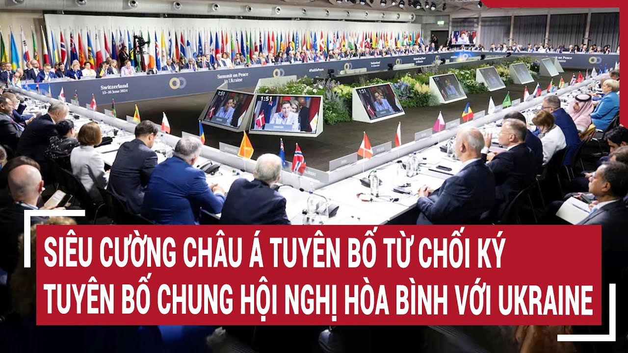 Tin quốc tế 17/6: Siêu cường châu Á từ chối ký tuyên bố chung hội nghị hòa bình với Ukraine