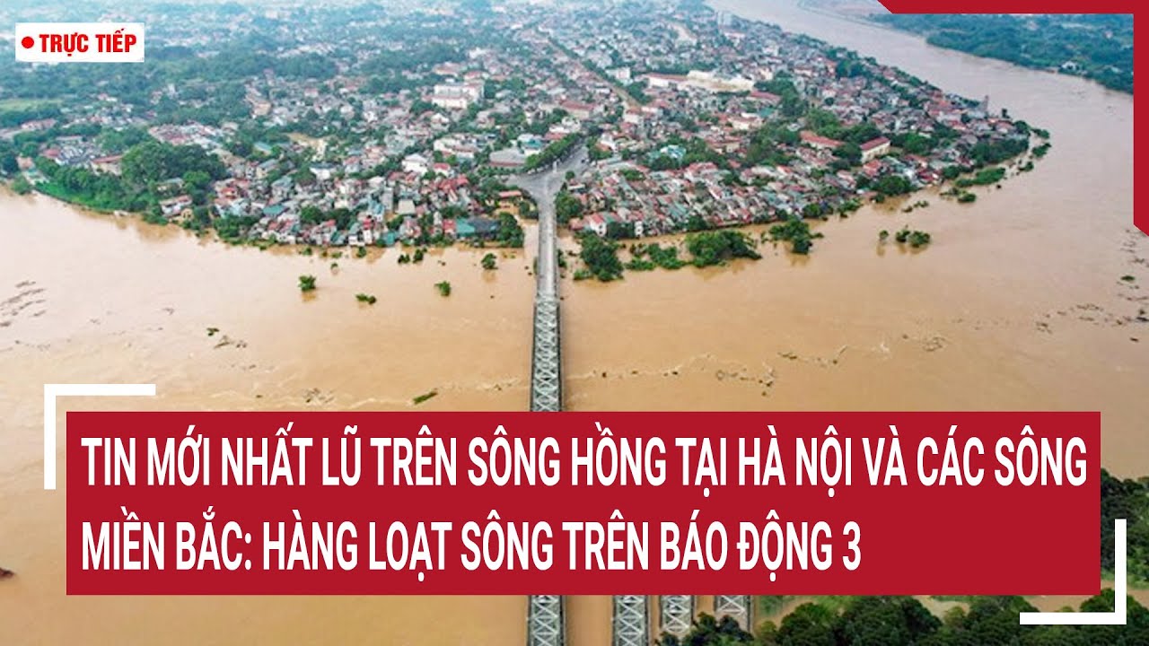 Trực tiếp sáng 12/9: Tin mới nhất lũ trên sông Hồng tại Hà Nội, hàng loạt sông trên mức báo động 3