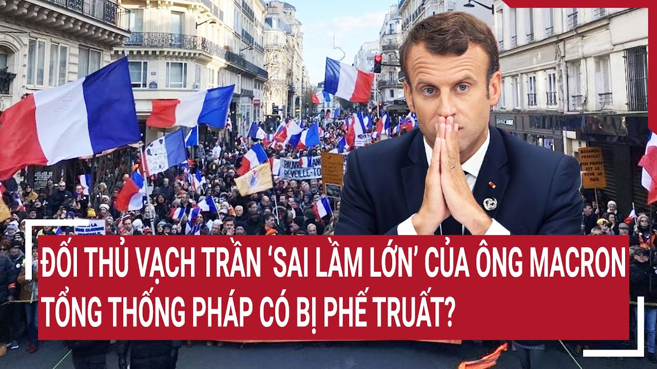 Tin thế giới 19/6: Đối thủ vạch trần “sai lầm lớn” của ông Macron, tổng thống Pháp có bị phế truất?