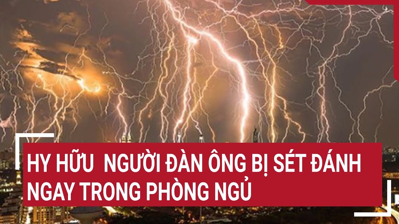 Hy hữu người đàn ông bị sét đánh ngay trong phòng ngủ