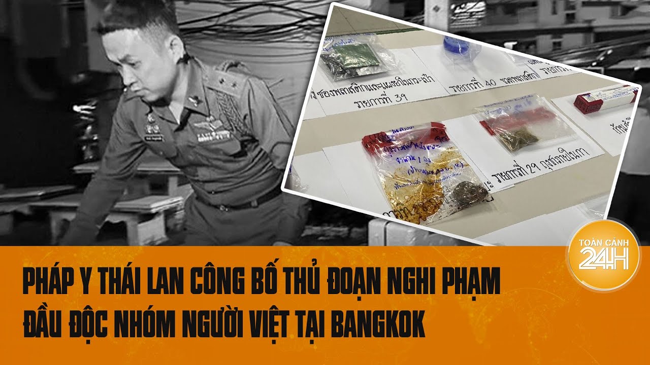 Pháp y Thái Lan công bố thủ đoạn nghi phạm đầu độc nhóm người Việt: Chất độc cực kỳ quen thuộc