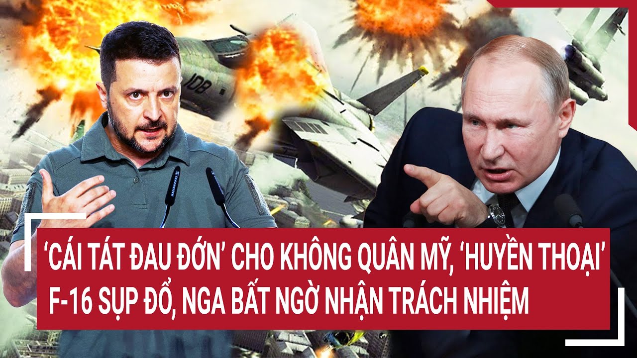 ‘Cái tát đau đớn’ cho không quân Mỹ, ‘huyền thoại’ F-16 sụp đổ, Nga bất ngờ nhận trách nhiệm