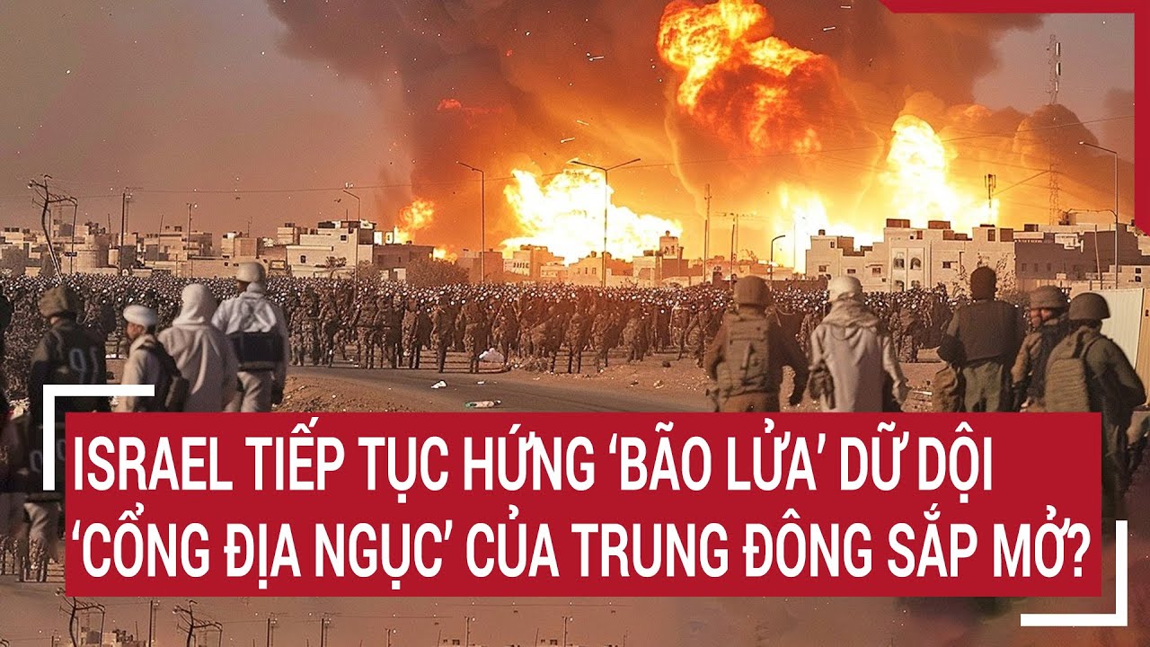 Israel tiếp tục hứng ‘bão lửa’ dữ dội, ‘cổng địa ngục’ của Trung Đông sắp mở?