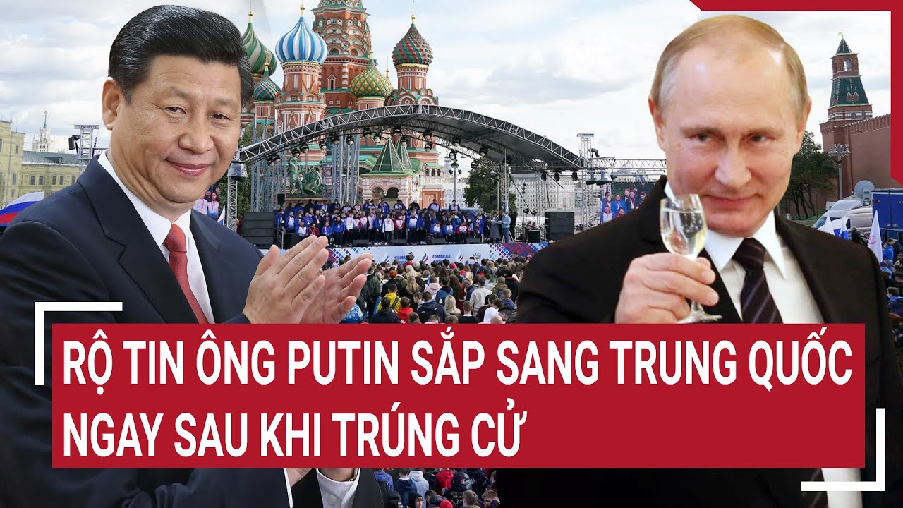 Tin thế giới 20/3: Rộ tin ông Putin sắp sang Trung Quốc ngay sau khi trúng cử