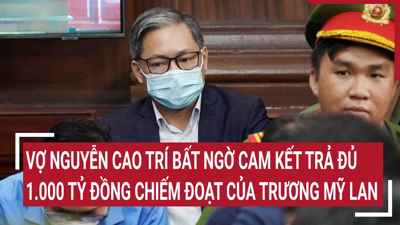 Vợ Nguyễn Cao Trí bất ngờ cam kết trả đủ 1.000 tỷ đồng chiếm đoạt của Trương Mỹ Lan