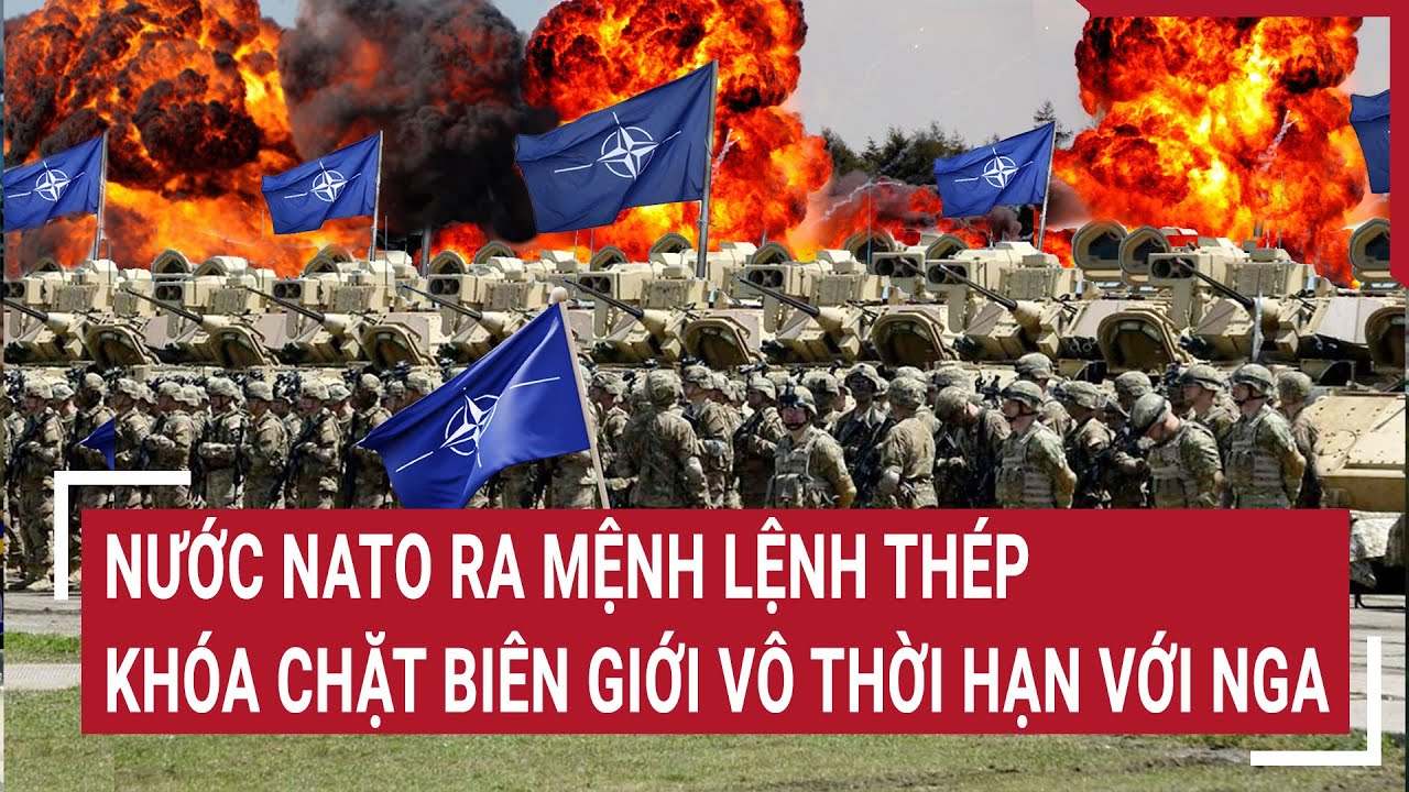 Tin thế giới 5/4: Nước NATO ra mệnh lệnh thép khóa chặt biên giới vô thời hạn với Nga