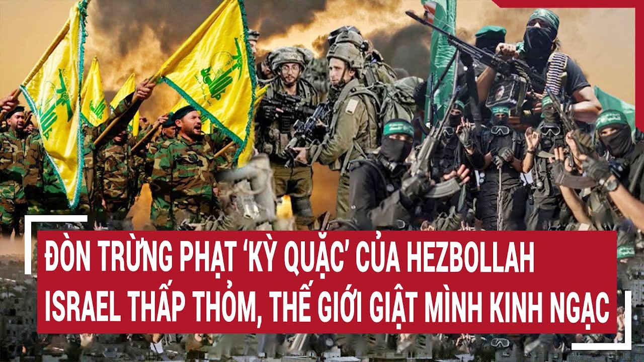 Đòn trừng phạt ‘kỳ quặc’ của Hezbollah, Israel thấp thỏm, Thế giới giật mình kinh ngạc