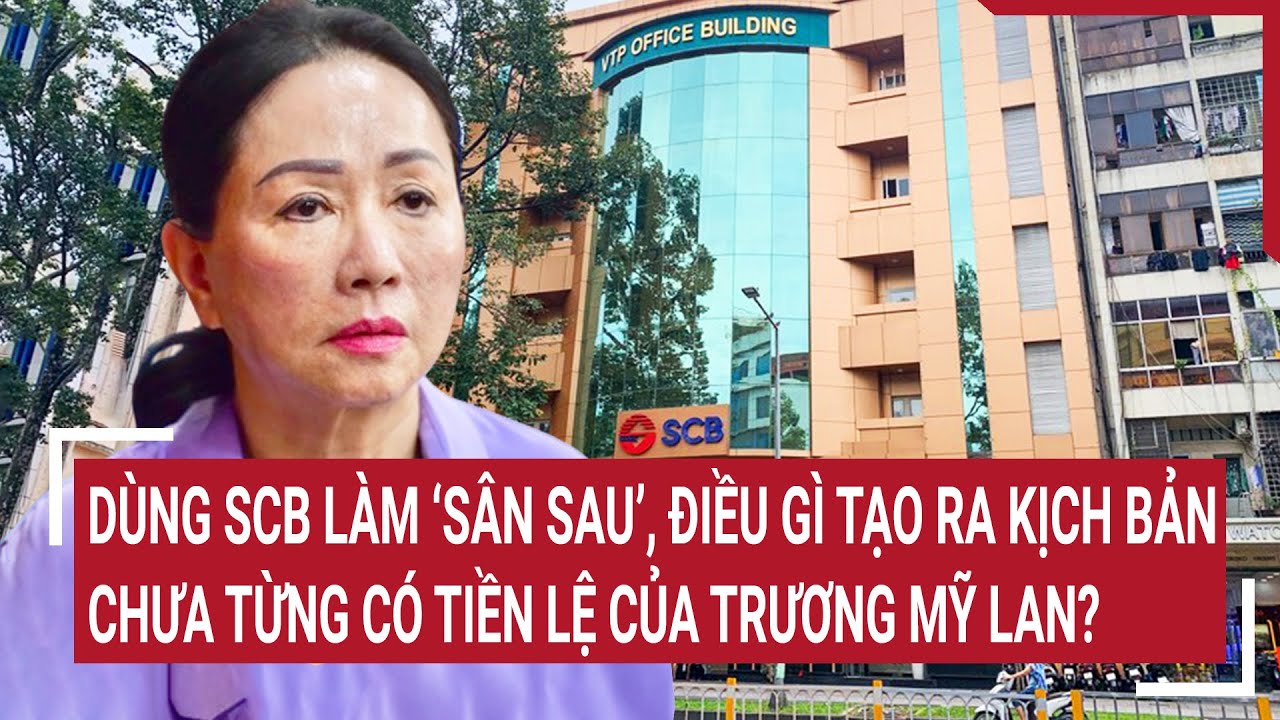 Dùng SCB làm 'sân sau', điều gì tạo ra kịch bản chưa từng có tiền lệ của Trương Mỹ Lan?