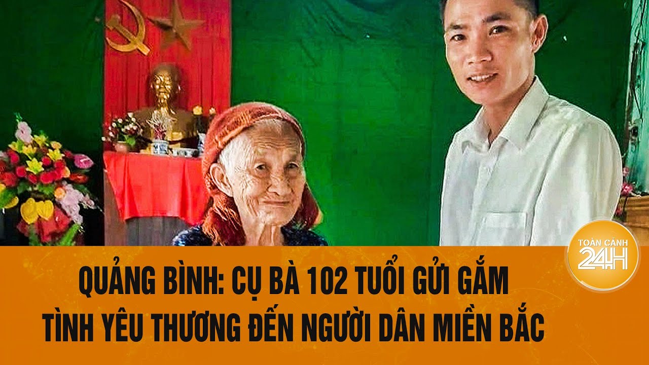 Quảng Bình: Cụ bà 102 tuổi gửi gắm tình yêu thương đến người dân miền Bắc | Toàn cảnh 24h