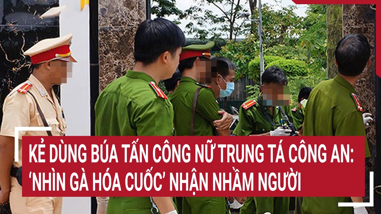 Lời khai của kẻ dùng búa tấn công nữ trung tá Công an: “Nhìn gà hóa cuốc” nhận nhầm người