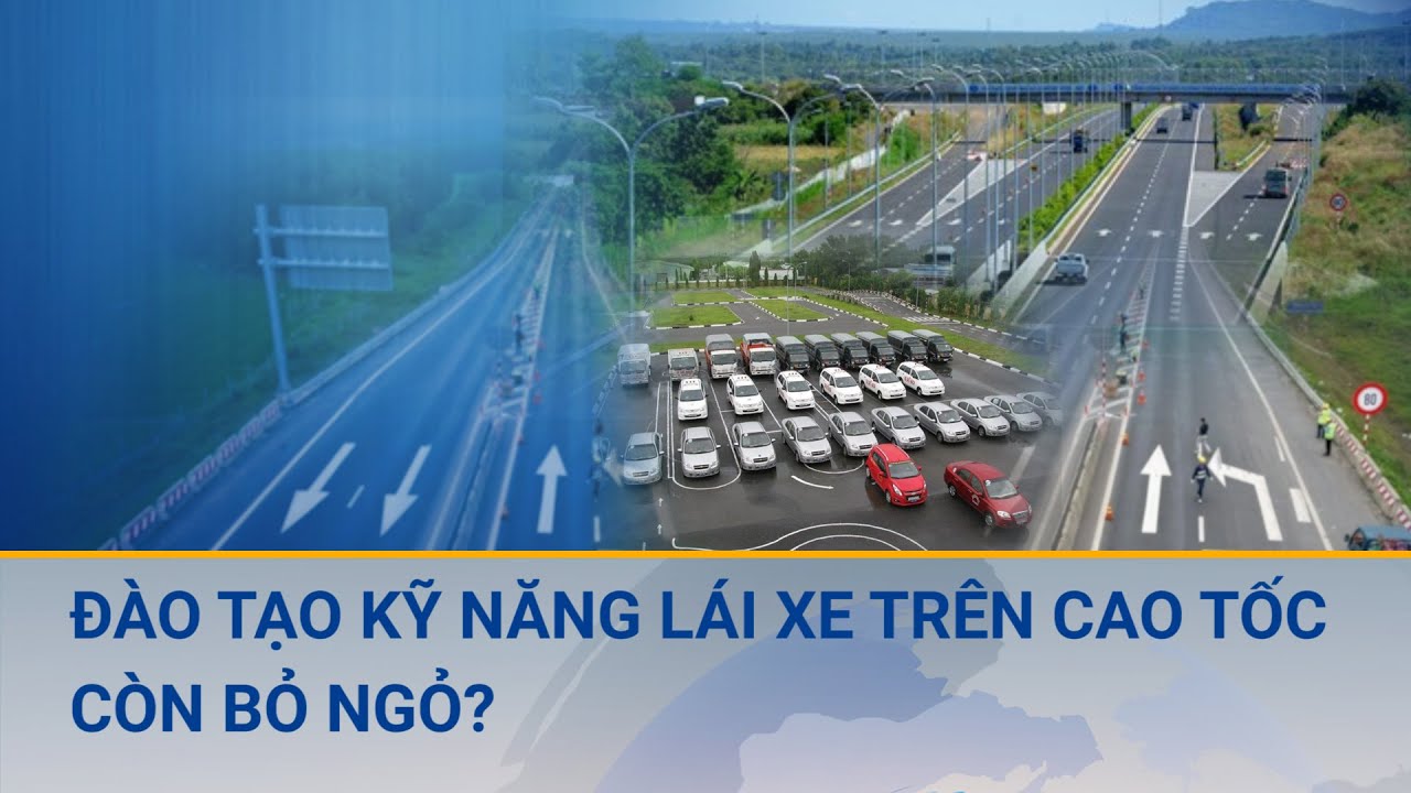 Kỹ năng lái xe trên cao tốc: Cần đào tạo bài bản và bắt buộc