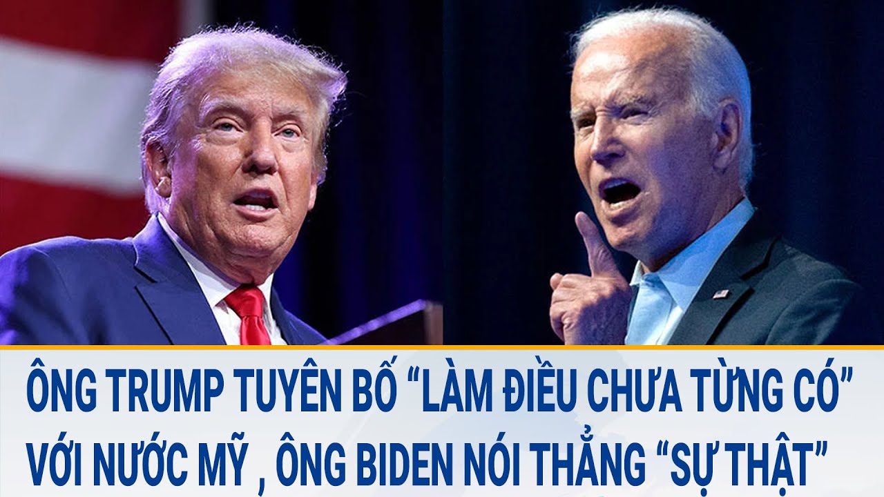 Ông Trump tuyên bố “làm điều chưa từng có” với nước Mỹ , ông Biden nói thẳng “sự thật”?