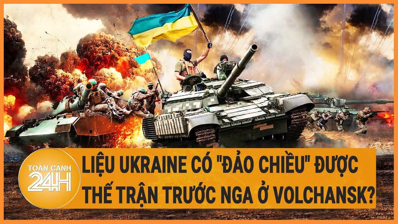 Toàn cảnh thế giới 17/6: Liệu Ukraine có "đảo chiều" được thế trận trước Nga ở Volchansk?