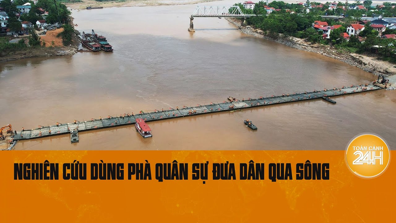 Cầu phao Phong Châu tạm dừng, nghiên cứu dùng phà quân sự đưa người dân qua sông | Toàn cảnh 24h