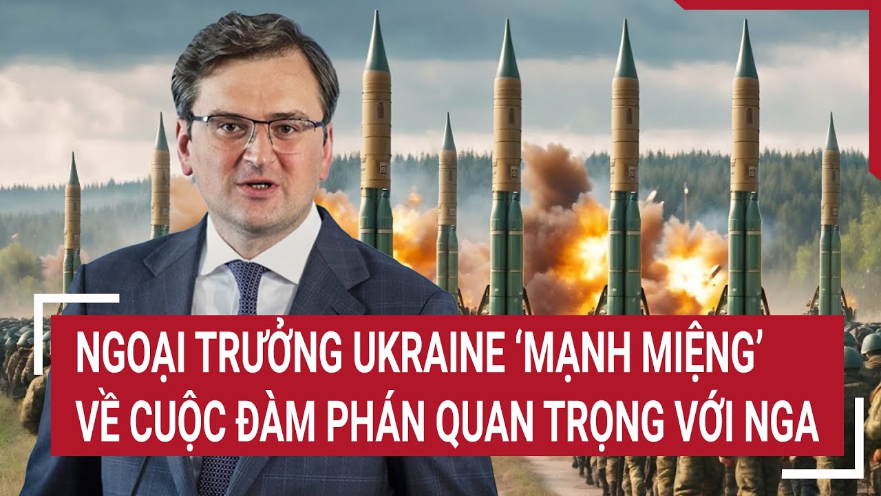 Tin thế giới: Ngoại trưởng Ukraine ‘mạnh miệng’ về cuộc đàm phán quan trọng với Nga