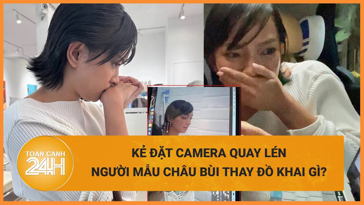 Vụ người mẫu Châu Bùi bị đặt camera theo dõi trong phòng thay đồ: Nghi can khai gì? | Toàn cảnh 24h