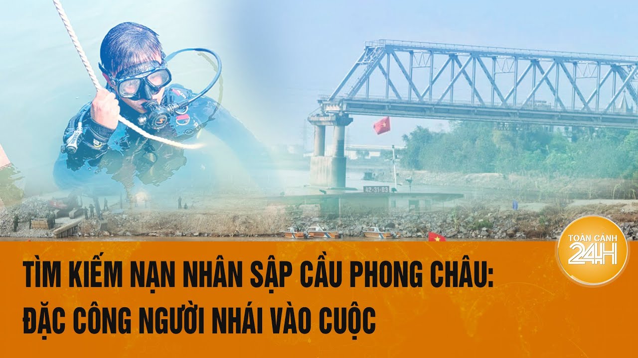 Tìm kiếm nạn nhân sập cầu Phong Châu: Đề nghị cử đặc công người nhái vào cuộc | Toàn cảnh 24h