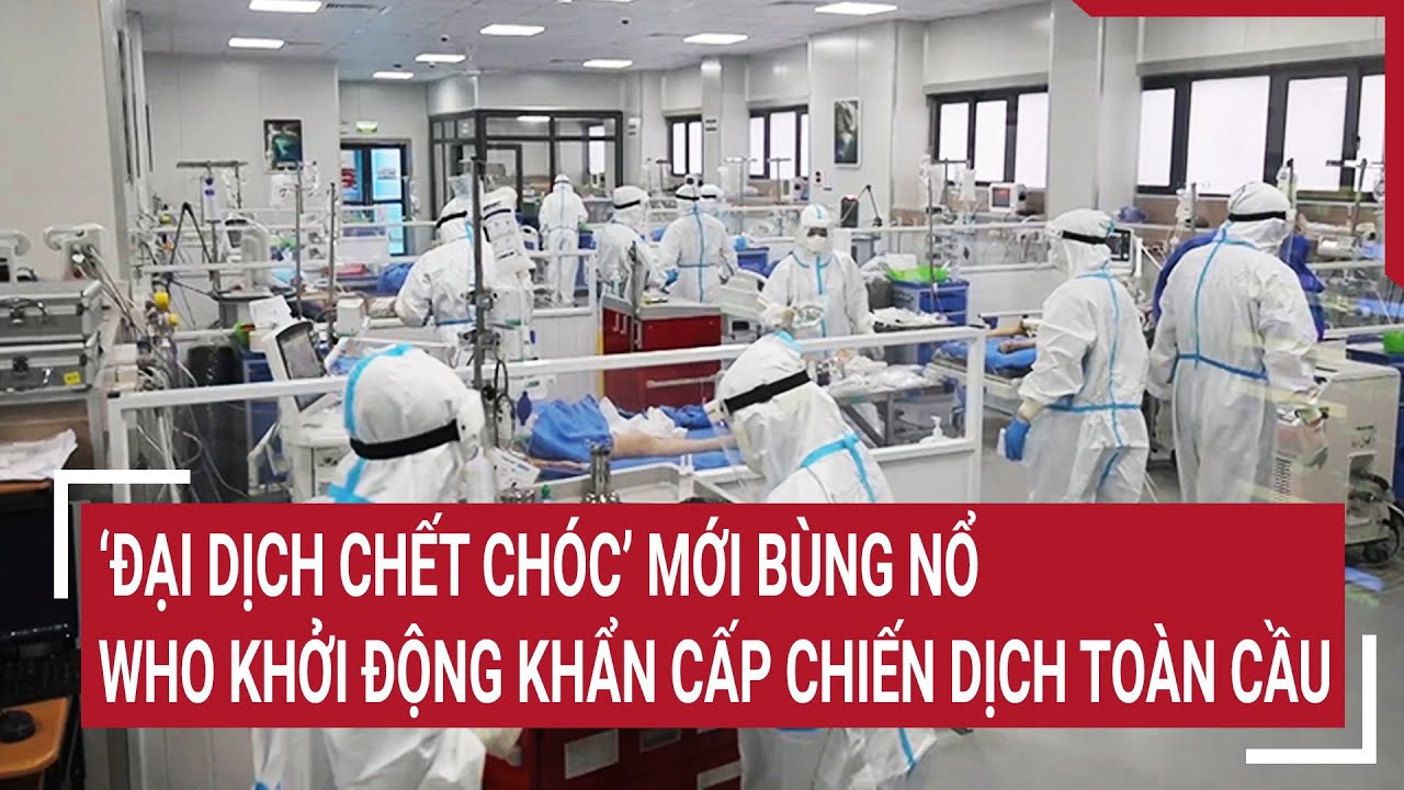 ‘Đại dịch chết chóc’ mới bùng nổ, WHO khởi động khẩn cấp chiến dịch toàn cầu