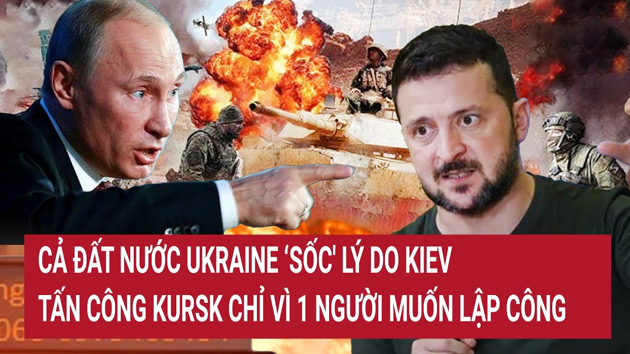 Điểm nóng thế giới 20/8: Cả nước Ukraine "sốc' lý do Kiev tấn công Kursk vì 1 người muốn lập công