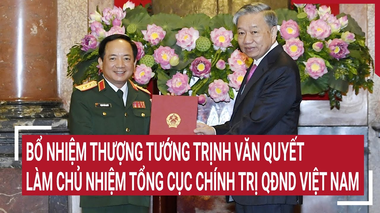 Bổ nhiệm Thượng tướng Trịnh Văn Quyết làm Chủ nhiệm Tổng cục Chính trị QĐND Việt Nam