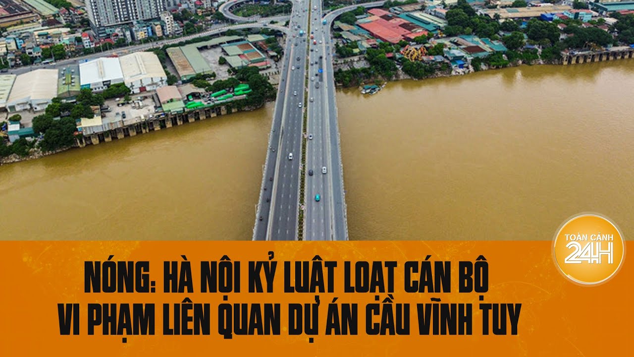 Nóng: Hà Nội kỷ luật loạt cán bộ vi phạm liên quan dự án cầu Vĩnh Tuy | Toàn cảnh 24h