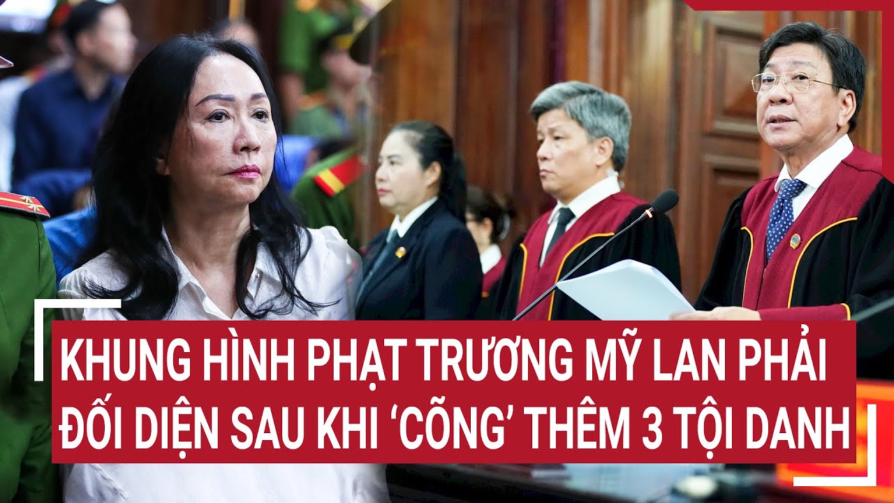 Khung hình phạt Trương Mỹ Lan phải đối diện sau khi ‘cõng’ thêm 3 tội danh