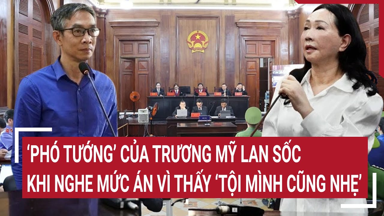 ‘Phó tướng’ của Trương Mỹ Lan sốc khi nghe mức án vì thấy ‘tội mình cũng nhẹ’ | Tin nóng