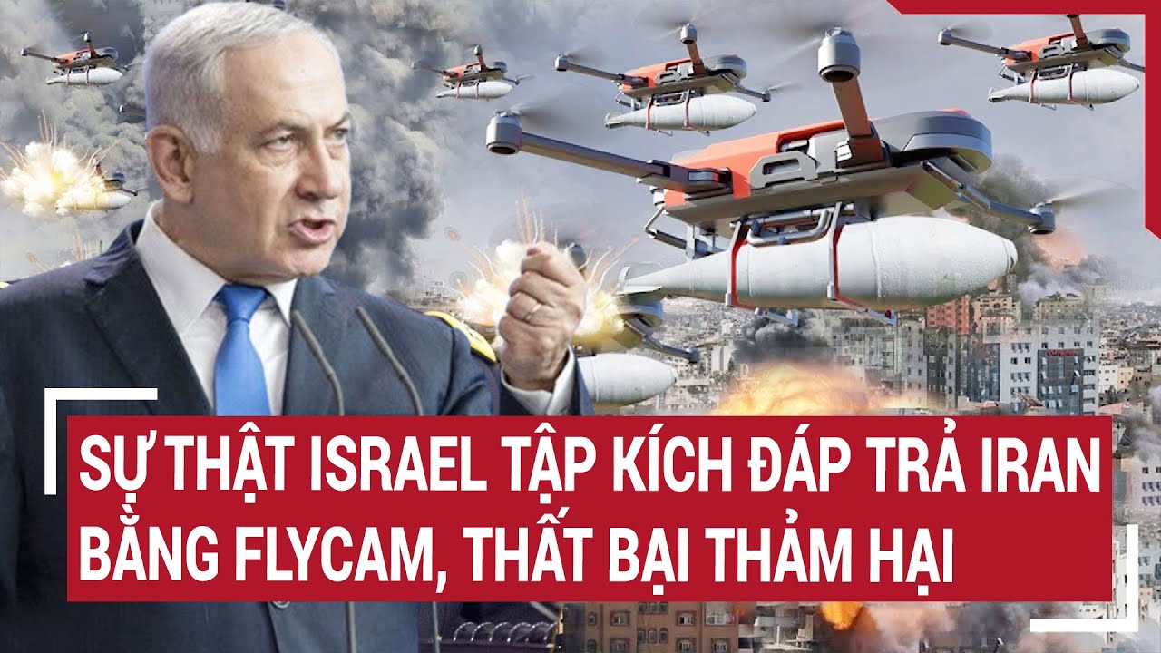 Tin thế giới 19/4: Sự thật Israel tập kích đáp trả Iran bằng flycam, thất bại thảm hại