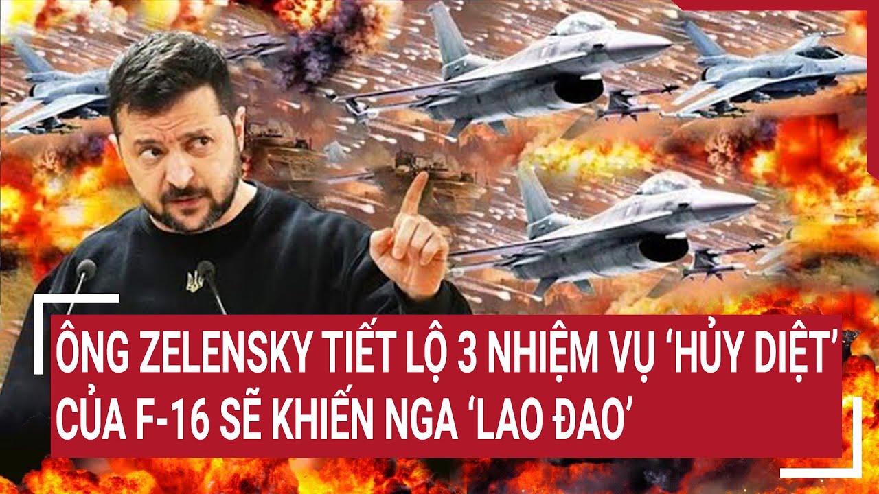 Thời sự quốc tế 28/7: Ông Zelensky tiết lộ 3 nhiệm vụ “hủy diệt” của F-16 sẽ khiến Nga “lao đao”