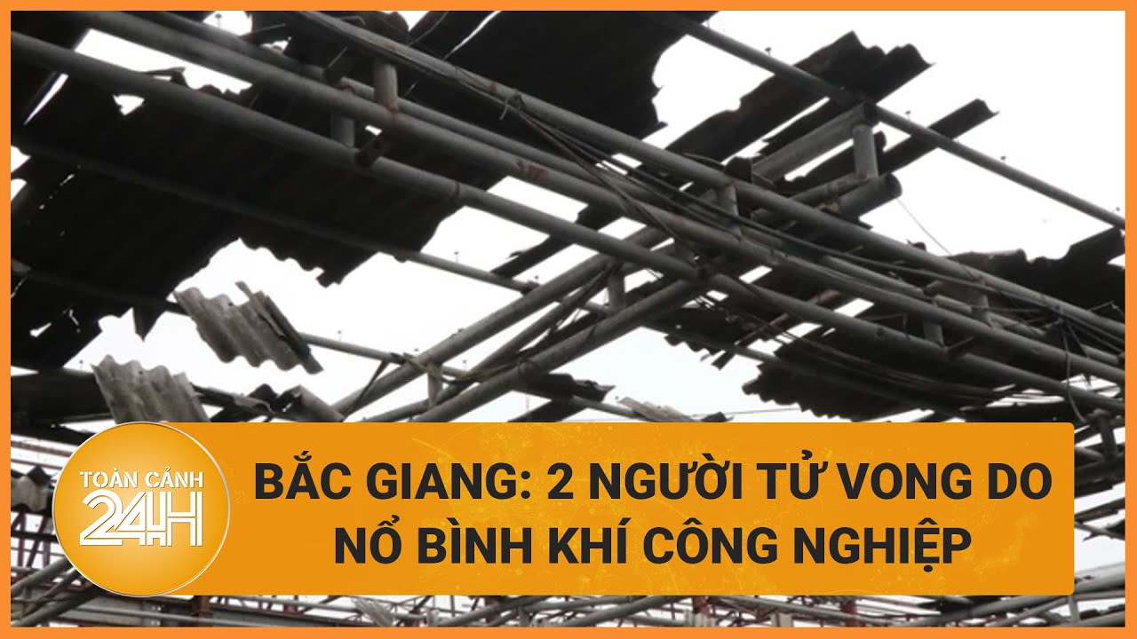 2 người tử vong sau tiếng nổ lớn tại Bắc Giang | Toàn cảnh 24h