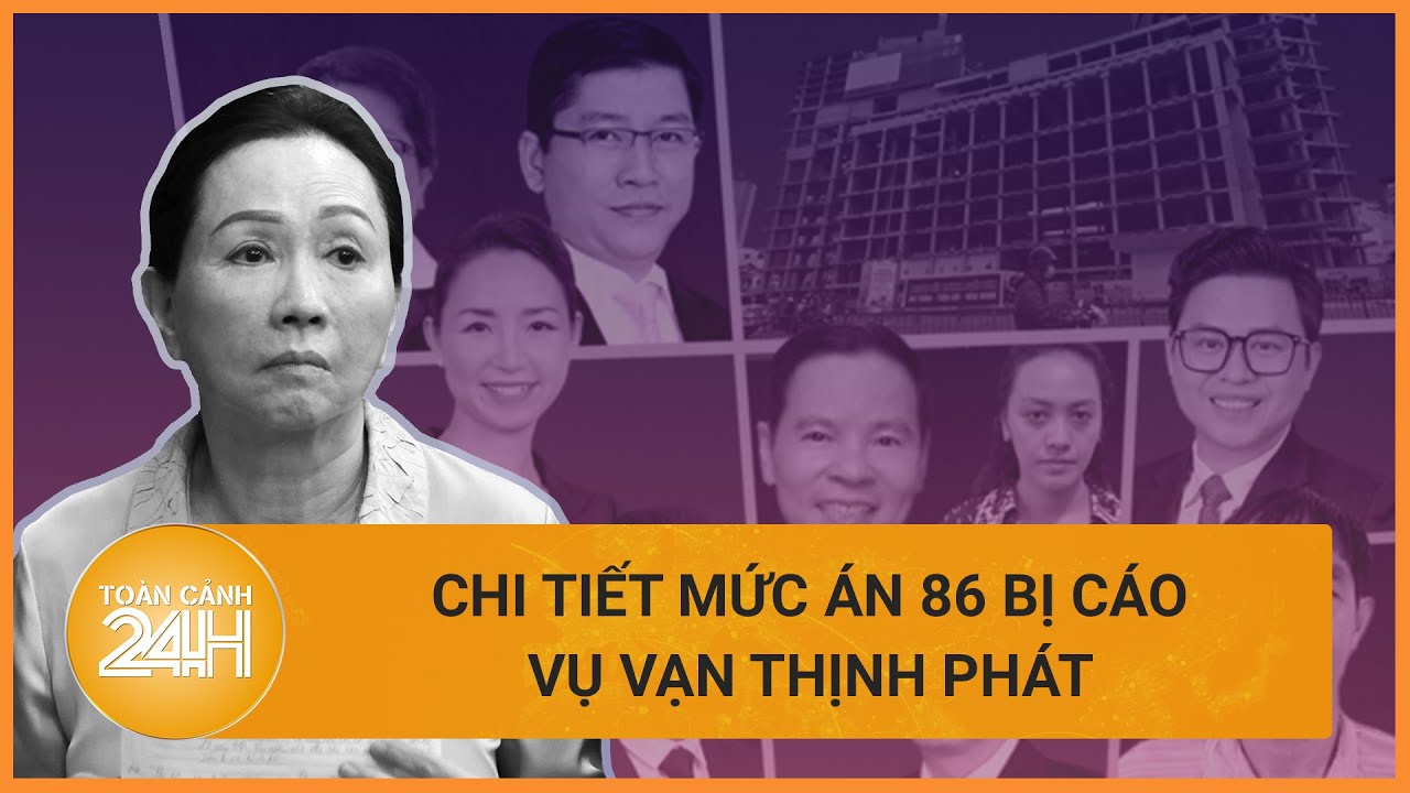 Đại án Vạn Thịnh Phát: Chi tiết mức án Trương Mỹ Lan cùng 85 bị cáo | Toàn cảnh 24h