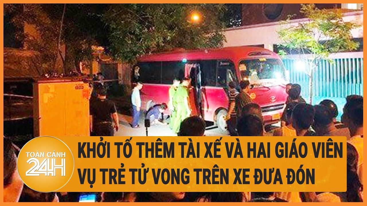 Khởi tố thêm tài xế và hai giáo viên liên quan vụ trẻ tử vong trên xe đưa đón