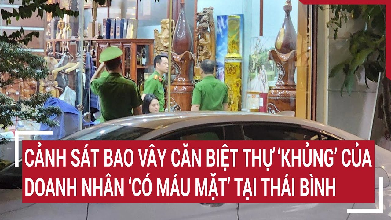 Cảnh sát bao vây căn biệt thự ‘khủng’ của doanh nhân ‘có máu mặt’ tại Thái Bình