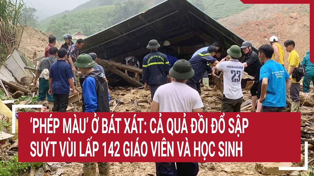 ‘Phép màu’ ở Bát Xát: Cả quả đồi đổ sập suýt vùi lấp 142 giáo viên và học sinh