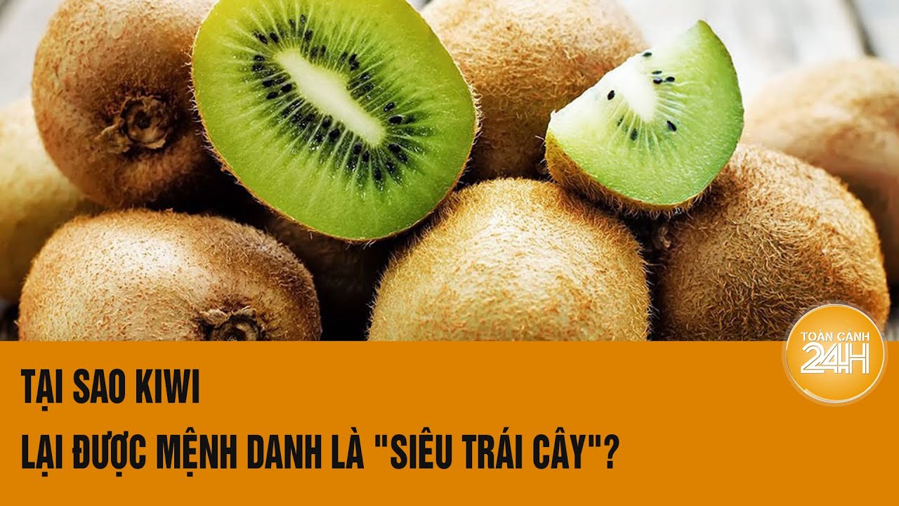 Tại sao kiwi lại được mệnh danh là "siêu trái cây"? | Toàn cảnh 24h