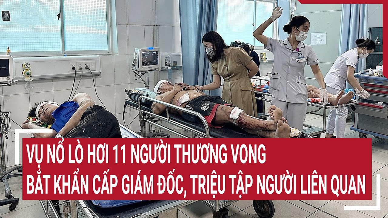 Vụ nổ lò hơi 11 người thương vong: Bắt khẩn cấp giám đốc công ty, triệu tập nhiều người liên quan