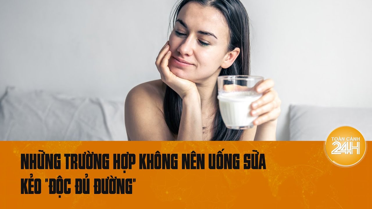 Những trường hợp không nên uống sữa kẻo "độc đủ đường" | Toàn cảnh 24h