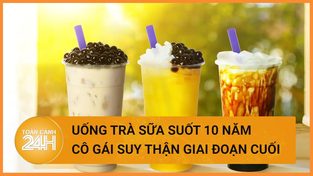 Cảnh báo: uống trà sữa hàng ngày, cô gái 28 tuổi suy thận giai đoạn cuối  | Toàn cảnh 24h