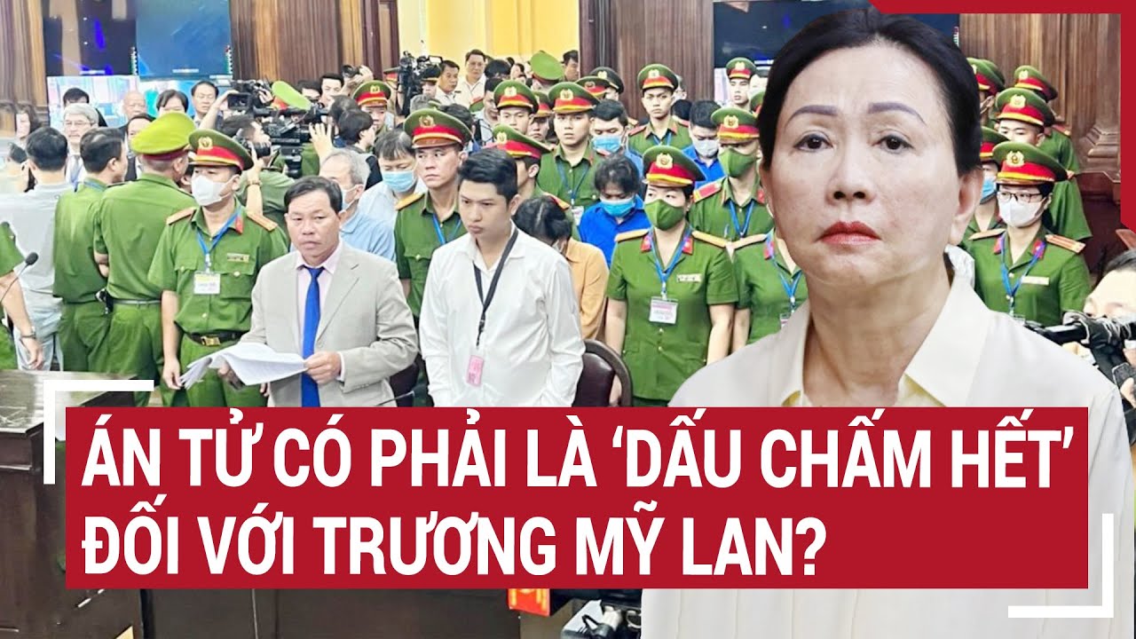 Điểm nóng 13/4: Án tử có phải là ‘dấu chấm hết’ đối với Trương Mỹ Lan?