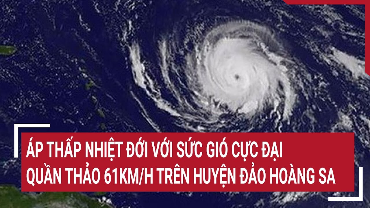 ‘Cuồng phong’ cực đại của áp thấp nhiệt đới quần thảo 61km/h trên huyện đảo Hoàng Sa