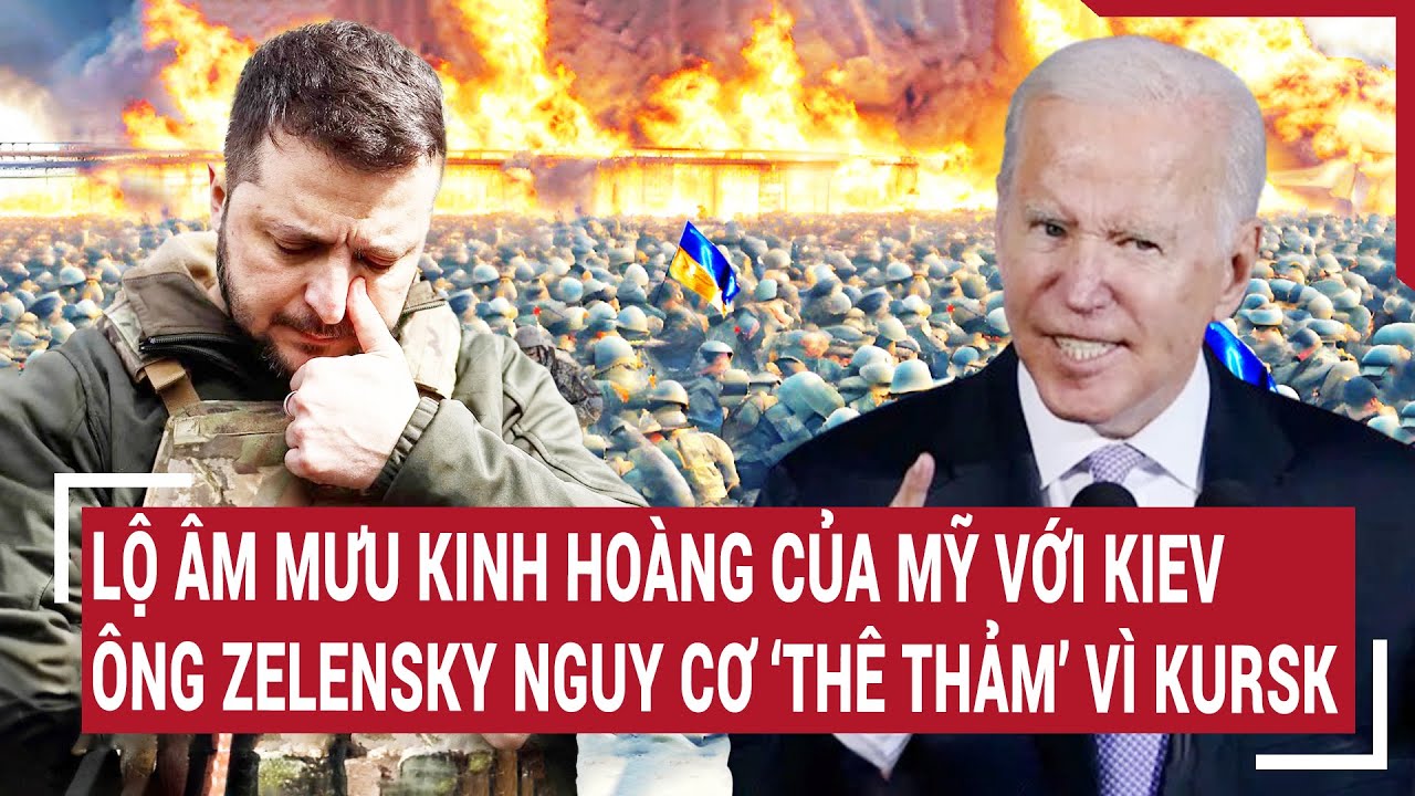 Thời sự quốc tế 15/8: Lộ âm mưu kinh hoàng của Mỹ với Kiev, ông Zelensky nguy cơ ‘thê thảm’ vì Kursk