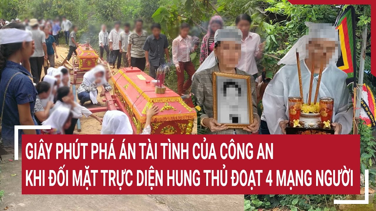 Giây phút phá án tài tình của Công an khi đối mặt trực diện với kẻ vừa đoạt 4 mạng người